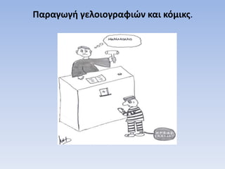 Παραγωγή γελοιογραφιών και κόμικς.
 