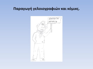 Παραγωγή γελοιογραφιών και κόμικς.
 