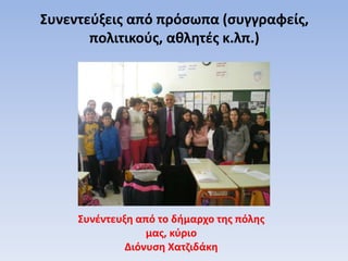 Συνεντεύξεις από πρόσωπα (συγγραφείς,
πολιτικούς, αθλητές κ.λπ.)
Συνέντευξη από το δήμαρχο της πόλης
μας, κύριο
Διόνυση Χατζιδάκη
 