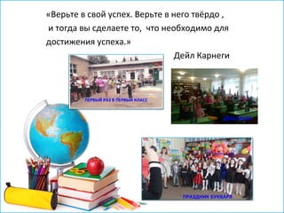 «Верьте в свой успех. Верьте в него твёрдо ,
и тогда вы сделаете то, что необходимо для
достижения успеха.»
Дейл Карнеги
ПЕРВЫЙ РАЗ В ПЕРВЫЙ КЛАСС
ДЕНЬ МИРА
ПРАЗДНИК БУКВАРЯ
 