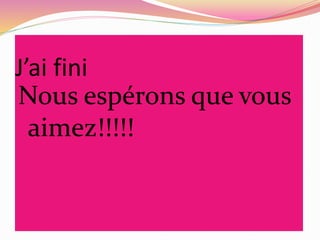 J’ai fini
Nous espérons que vous
aimez!!!!!
 