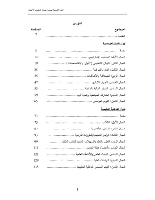 ‫واالعتماد‬ ‫التعليم‬ ‫جودة‬ ‫لضمان‬ ‫القومية‬ ‫الھيئة‬
5
‫اﻟﻔﻬ‬‫ـ‬‫رس‬
‫ع‬‫اﻟﻣوﺿو‬‫اﻟﺻﻔﺣﺔ‬
‫اﻟﻣﻘدﻣﺔ‬...................................................................7
ً‫ﻻ‬‫أو‬:‫اﻟﻣؤﺳﺳﻳﺔ‬ ‫ة‬‫اﻟﻘدر‬
‫ﻣﻘدﻣﺔ‬....................................................................11
‫اﻷوﻝ‬ ‫اﻟﻣﺟﺎﻝ‬:‫اﺗﻳﺟﻲ‬‫ر‬‫اﻹﺳﺗ‬ ‫اﻟﺗﺧطﻳط‬......................................13
‫اﻟﺛﺎﻧﻰ‬ ‫اﻟﻣﺟﺎﻝ‬:‫اﻟﺗﻧظﻳ‬ ‫اﻟﻬﻳﻛﻝ‬‫ﻣﻲ‬)‫و‬ ‫ار‬‫و‬‫اﻷد‬‫اﻻﺧﺗﺻﺎﺻﺎت‬(................19
‫اﻟﻣﺟﺎﻝ‬‫اﻟﺛﺎﻟث‬:‫اﻟﺣوﻛﻣﺔ‬‫و‬ ‫اﻟﻘﻳﺎدة‬...........................................25
‫اﻟﻣﺟﺎﻝ‬‫اﺑﻊ‬‫ر‬‫اﻟ‬:‫اﻷﺧﻼﻗﻳﺎت‬‫و‬ ‫اﻟﻣﺻداﻗﻳﺔ‬....................................35
‫اﻟﻣﺟﺎﻝ‬‫اﻟﺧﺎﻣس‬:‫ي‬‫اﻹدار‬ ‫اﻟﺟﻬﺎز‬..........................................47
‫اﻟﻣﺟﺎﻝ‬‫اﻟﺳﺎدس‬:‫اﻟﻣﺎﻟﻳﺔ‬ ‫ارد‬‫و‬‫اﻟﻣ‬‫و‬‫اﻟﻣﺎدﻳﺔ‬..................................53
‫اﻟﻣﺟﺎﻝ‬‫اﻟﺳﺎﺑﻊ‬:‫وﺗﻧﻣﻳﺔ‬ ‫اﻟﻣﺟﺗﻣﻌﻳﺔ‬ ‫اﻟﻣﺷﺎرﻛﺔ‬‫اﻟﺑﻳﺋﺔ‬...........................59
‫اﻟﻣﺟﺎﻝ‬‫اﻟﺛﺎﻣن‬:‫اﻟﺗﻘ‬‫وﻳ‬‫اﻟﻣؤﺳﺳ‬ ‫م‬‫ﻰ‬..........................................65
ً‫ﺎ‬‫ﺛﺎﻧﻳ‬:‫اﻟﺗﻌﻠﻳﻣﻳ‬ ‫اﻟﻔﺎﻋﻠﻳﺔ‬‫ﺔ‬
‫ﻣﻘدﻣﺔ‬....................................................................73
‫اﻷوﻝ‬ ‫اﻟﻣﺟﺎﻝ‬:‫اﻟطﻼب‬....................................................75
‫اﻟﺛﺎﻧﻲ‬ ‫اﻟﻣﺟﺎﻝ‬:‫اﻷﻛﺎدﻳﻣﻳﺔ‬ ‫اﻟﻣﻌﺎﻳﻳر‬........................................87
‫اﻟﺛﺎﻟث‬ ‫اﻟﻣﺟﺎﻝ‬:‫اﻟﺗﻌﻠﻳﻣﻳﺔ‬ ‫اﻣﺞ‬‫ر‬‫اﻟﺑ‬/‫ات‬‫ر‬‫اﻟﻣﻘر‬‫اﺳﻳﺔ‬‫ر‬‫اﻟد‬.......................93
‫اﺑﻊ‬‫ر‬‫اﻟ‬ ‫اﻟﻣﺟﺎﻝ‬:‫اﻟﻣﻛﺗﺑﺔ‬‫و‬ ‫ﻟﻠﺗﻌﻠم‬ ‫اﻟﻣﺎدﻳﺔ‬ ‫اﻟﺗﺳﻬﻳﻼت‬‫و‬ ‫اﻟﺗﻌﻠم‬‫و‬ ‫اﻟﺗﻌﻠﻳم‬...........99
‫اﻟﺧﺎﻣس‬ ‫اﻟﻣﺟﺎﻝ‬:‫ﻳس‬‫ر‬‫اﻟﺗد‬ ‫ﻫﻳﺋﺔ‬ ‫أﻋﺿﺎء‬....................................111
‫اﻟﺳﺎدس‬ ‫اﻟﻣﺟﺎﻝ‬:‫اﻷﻧﺷ‬‫و‬ ‫اﻟﻌﻠﻣﻲ‬ ‫اﻟﺑﺣث‬‫طﺔ‬‫اﻟﻌﻠﻣﻳﺔ‬..........................121
‫اﻟﺳﺎﺑﻊ‬ ‫اﻟﻣﺟﺎﻝ‬:‫اﻟﻌﻠﻳﺎ‬ ‫اﺳﺎت‬‫ر‬‫اﻟد‬............................................129
‫اﻟﺛﺎﻣن‬ ‫اﻟﻣﺟﺎﻝ‬:‫ﻟﻠﻔﺎﻋﻠﻳﺔ‬ ‫اﻟﻣﺳﺗﻣر‬ ‫اﻟﺗﻘﻳﻳم‬‫اﻟﺗﻌﻠﻳﻣﻳﺔ‬...........................135
 