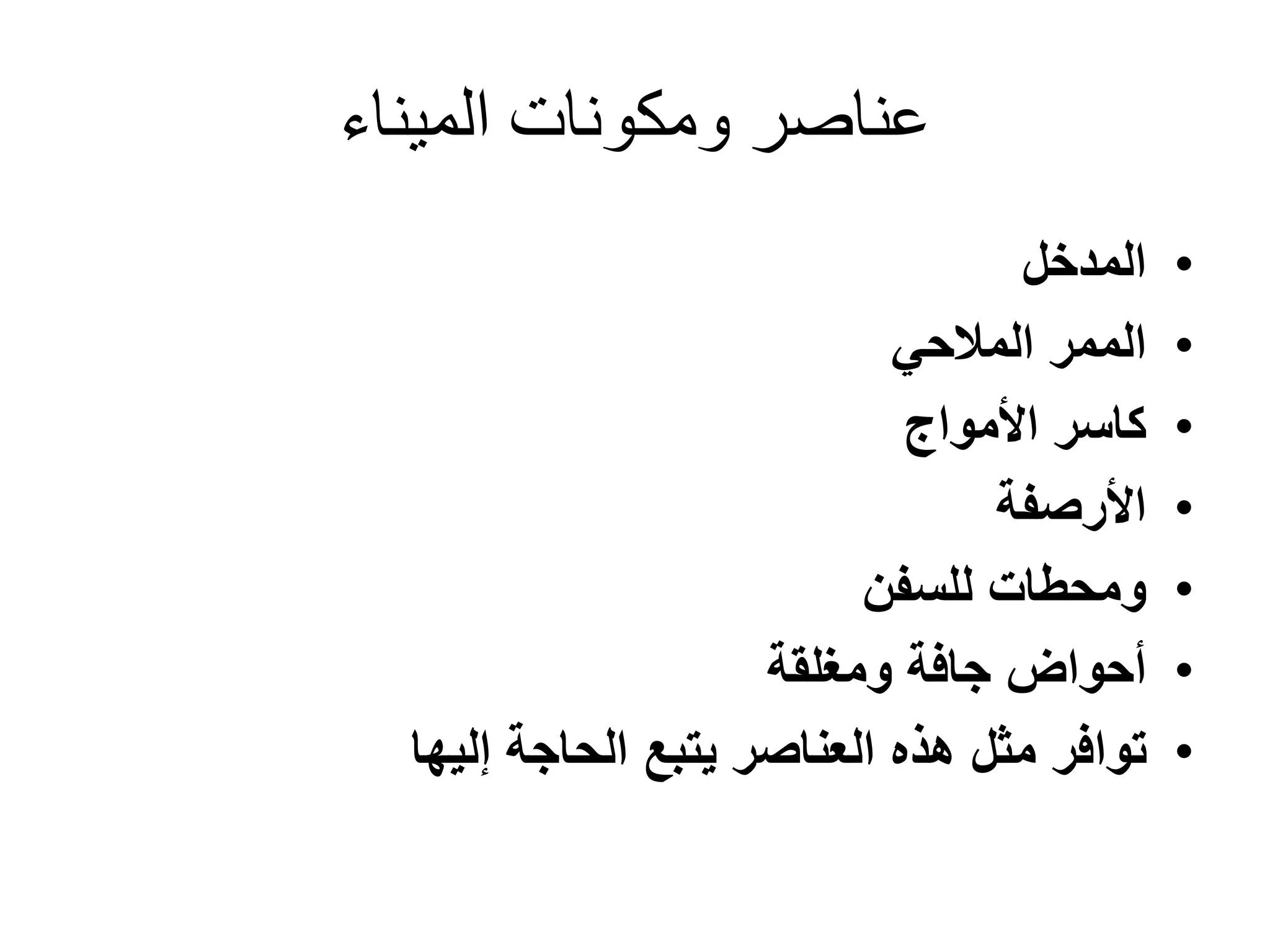 ‫الميناء‬ ‫ومكونات‬ ‫عناصر‬
•‫المدخل‬
•‫المالحي‬ ‫الممر‬
•‫األمواج‬ ‫كاسر‬
•‫األرصفة‬
•‫للسفن‬ ‫ومحطات‬
•‫ومغلقة‬ ‫جافة‬ ‫أحواض‬
•‫إليها‬ ‫الحاجة‬ ‫يتبع‬ ‫العناصر‬ ‫هذه‬ ‫مثل‬ ‫توافر‬
 