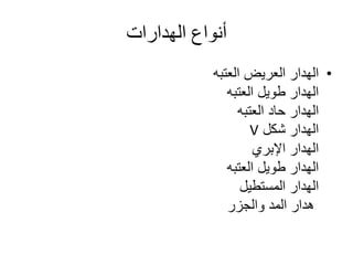 ‫الهدارات‬ ‫أنواع‬
•‫العتبه‬ ‫العريض‬ ‫الهدار‬
‫العتبه‬ ‫طويل‬ ‫الهدار‬
‫العتبه‬ ‫حاد‬ ‫الهدار‬
‫شكل‬ ‫الهدار‬V
‫اإلبري‬ ‫الهدار‬
‫العتبه‬ ‫طويل‬ ‫الهدار‬
‫المستطيل‬ ‫الهدار‬
‫والجزر‬ ‫المد‬ ‫هدار‬
 