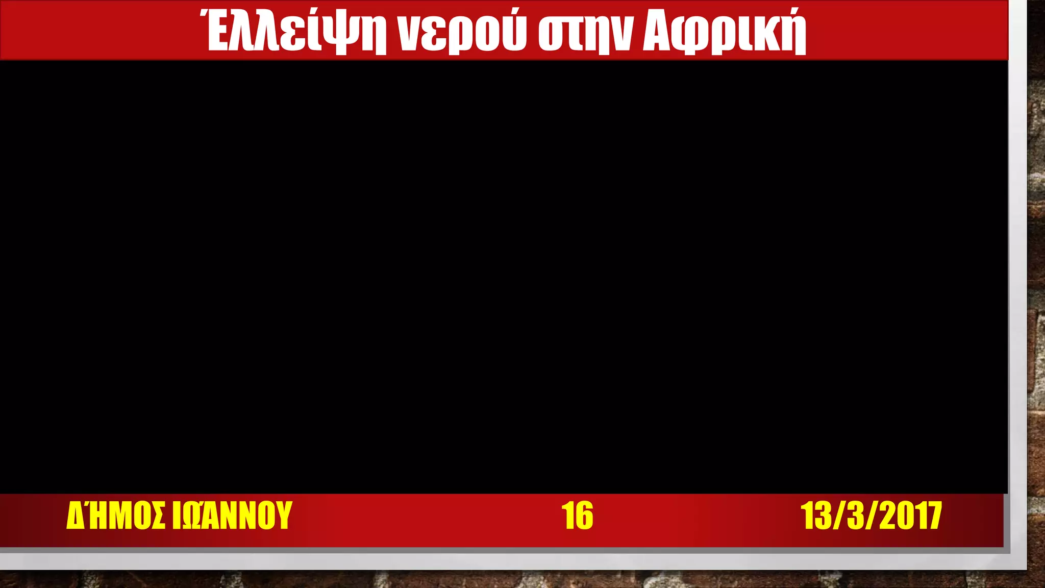 13/3/2017ΔΉΜΟΣ ΙΩΆΝΝΟΥ 16
Έλλείψη νερού στην Αφρική
 