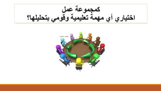 ‫عمل‬ ‫كمجموعة‬
‫ا‬‫بتحليلها؟‬ ‫وقومي‬ ‫تعليمية‬ ‫مهمة‬ ‫أي‬ ‫ختياري‬
 