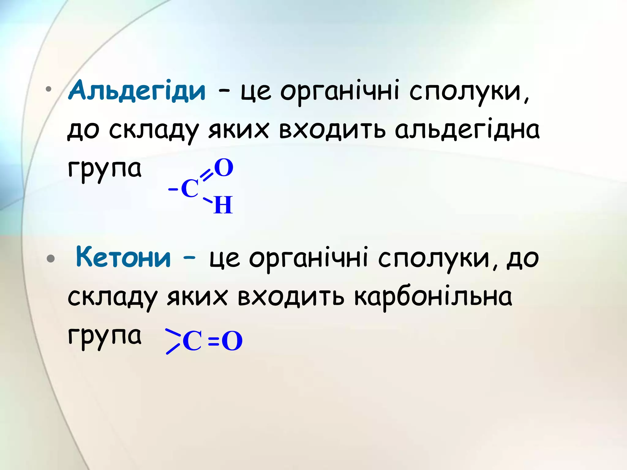 • Альдегіди – це органічні сполуки,
до складу яких входить альдегідна
група
• Кетони – це органічні сполуки, до
складу яких входить карбонільна
група
 
