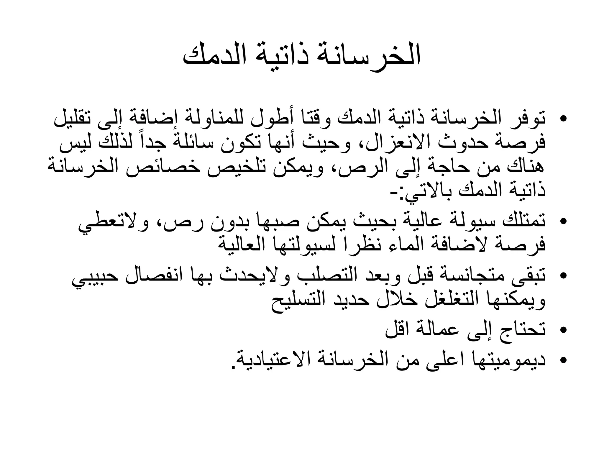 ‫الدمك‬ ‫ذاتية‬ ‫الخرسانة‬
•‫إلى‬ ‫إضافة‬ ‫للمناولة‬ ‫أطول‬ ‫وقتا‬ ‫الدمك‬ ‫ذاتية‬ ‫الخرسانة‬ ‫توفر‬‫تقليل‬
‫ل‬ ‫لذلك‬ ً‫ا‬‫جد‬ ‫سائلة‬ ‫تكون‬ ‫أنها‬ ‫وحيث‬ ،‫االنعزال‬ ‫حدوث‬ ‫فرصة‬‫يس‬
‫الخرسان‬ ‫خصائص‬ ‫تلخيص‬ ‫ويمكن‬ ،‫الرص‬ ‫إلى‬ ‫حاجة‬ ‫من‬ ‫هناك‬‫ة‬
‫الدمك‬ ‫ذاتية‬‫باالتي‬:-
•،‫رص‬ ‫بدون‬ ‫صبها‬ ‫يمكن‬ ‫بحيث‬ ‫عالية‬ ‫سيولة‬ ‫تمتلك‬‫والتع‬‫طي‬
‫فرصة‬‫الضافة‬‫العالية‬ ‫لسيولتها‬ ‫نظرا‬ ‫الماء‬
•‫التصلب‬ ‫وبعد‬ ‫قبل‬ ‫متجانسة‬ ‫تبقى‬‫واليحدث‬‫بها‬‫انفص‬‫حبيبي‬ ‫ال‬
‫التسليح‬ ‫حديد‬ ‫خالل‬ ‫التغلغل‬ ‫ويمكنها‬
•‫اقل‬ ‫عمالة‬ ‫إلى‬ ‫تحتاج‬
•‫ديموميتها‬‫االعتيادية‬ ‫الخرسانة‬ ‫من‬ ‫اعلى‬.
 