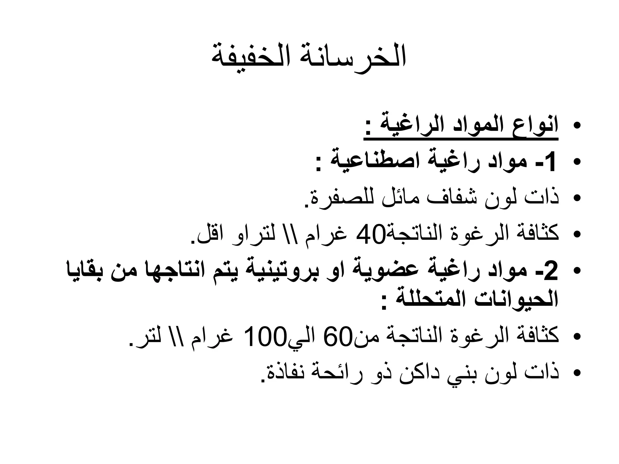 ‫الخفيفة‬ ‫الخرسانة‬
•‫المواد‬ ‫انواع‬‫الراغية‬:
•1-‫مواد‬‫راغية‬‫اصطناعية‬:
•‫للصفرة‬ ‫مائل‬ ‫شفاف‬ ‫لون‬ ‫ذات‬.
•‫الرغوة‬ ‫كثافة‬‫الناتجة‬40‫غرام‬‫لتراو‬‫اقل‬.
•2-‫مواد‬‫راغية‬‫بق‬ ‫من‬ ‫انتاجها‬ ‫يتم‬ ‫بروتينية‬ ‫او‬ ‫عضوية‬‫ايا‬
‫الحيوانات‬‫المتحللة‬:
•‫الناتجة‬ ‫الرغوة‬ ‫كثافة‬‫من‬60‫الي‬100‫غرام‬‫لتر‬.
•‫نفاذة‬ ‫رائحة‬ ‫ذو‬ ‫داكن‬ ‫بني‬ ‫لون‬ ‫ذات‬.
 