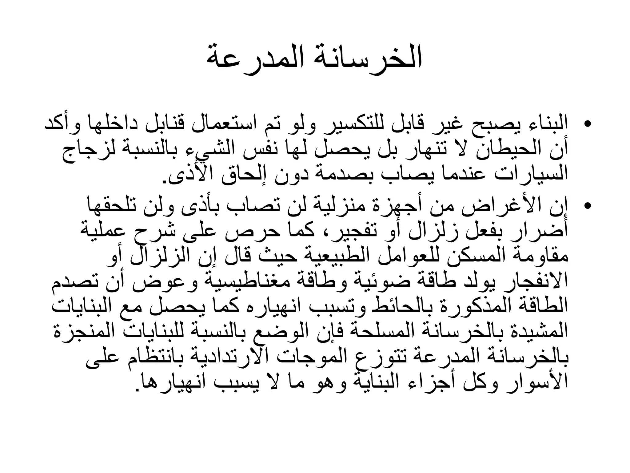 ‫المدرعة‬ ‫الخرسانة‬
•‫قنا‬ ‫استعمال‬ ‫تم‬ ‫ولو‬ ‫للتكسير‬ ‫قابل‬ ‫غير‬ ‫يصبح‬ ‫البناء‬‫وأكد‬ ‫داخلها‬ ‫بل‬
‫بالنسبة‬ ‫الشيء‬ ‫نفس‬ ‫لها‬ ‫يحصل‬ ‫بل‬ ‫تنهار‬ ‫ال‬ ‫الحيطان‬ ‫أن‬‫لزجاج‬
‫األذى‬ ‫إلحاق‬ ‫دون‬ ‫بصدمة‬ ‫يصاب‬ ‫عندما‬ ‫السيارات‬.
•‫تلحقها‬ ‫ولن‬ ‫بأذى‬ ‫تصاب‬ ‫لن‬ ‫منزلية‬ ‫أجهزة‬ ‫من‬ ‫األغراض‬ ‫إن‬
‫عملية‬ ‫شرح‬ ‫على‬ ‫حرص‬ ‫كما‬ ،‫تفجير‬ ‫أو‬ ‫زلزال‬ ‫بفعل‬ ‫أضرار‬
‫أو‬ ‫الزلزال‬ ‫إن‬ ‫قال‬ ‫حيث‬ ‫الطبيعية‬ ‫للعوامل‬ ‫المسكن‬ ‫مقاومة‬
‫ت‬ ‫أن‬ ‫وعوض‬ ‫مغناطيسية‬ ‫وطاقة‬ ‫ضوئية‬ ‫طاقة‬ ‫يولد‬ ‫االنفجار‬‫صدم‬
‫الب‬ ‫مع‬ ‫يحصل‬ ‫كما‬ ‫انهياره‬ ‫وتسبب‬ ‫بالحائط‬ ‫المذكورة‬ ‫الطاقة‬‫نايات‬
‫للبنا‬ ‫بالنسبة‬ ‫الوضع‬ ‫فإن‬ ‫المسلحة‬ ‫بالخرسانة‬ ‫المشيدة‬‫المنجزة‬ ‫يات‬
‫على‬ ‫بانتظام‬ ‫االرتدادية‬ ‫الموجات‬ ‫تتوزع‬ ‫المدرعة‬ ‫بالخرسانة‬
‫انهيارها‬ ‫يسبب‬ ‫ال‬ ‫ما‬ ‫وهو‬ ‫البناية‬ ‫أجزاء‬ ‫وكل‬ ‫األسوار‬.
 