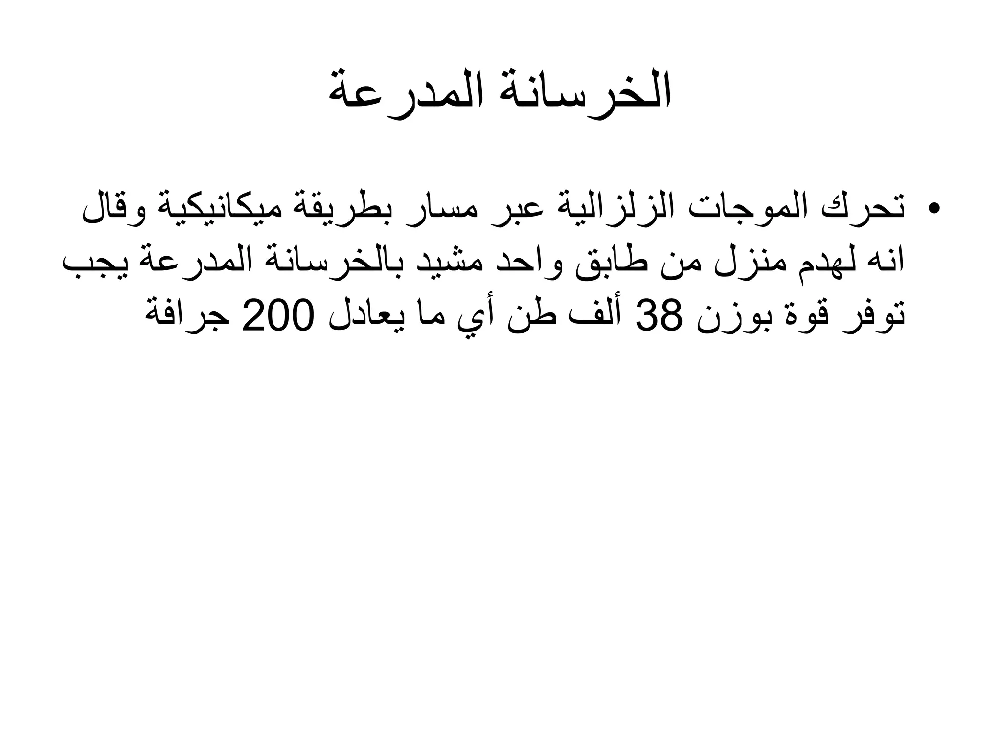 ‫المدرعة‬ ‫الخرسانة‬
•‫ميكانيكي‬ ‫بطريقة‬ ‫مسار‬ ‫عبر‬ ‫الزلزالية‬ ‫الموجات‬ ‫تحرك‬‫وقال‬ ‫ة‬
‫يج‬ ‫المدرعة‬ ‫بالخرسانة‬ ‫مشيد‬ ‫واحد‬ ‫طابق‬ ‫من‬ ‫منزل‬ ‫لهدم‬ ‫انه‬‫ب‬
‫بوزن‬ ‫قوة‬ ‫توفر‬38‫يعادل‬ ‫ما‬ ‫أي‬ ‫طن‬ ‫ألف‬200‫جرافة‬
 