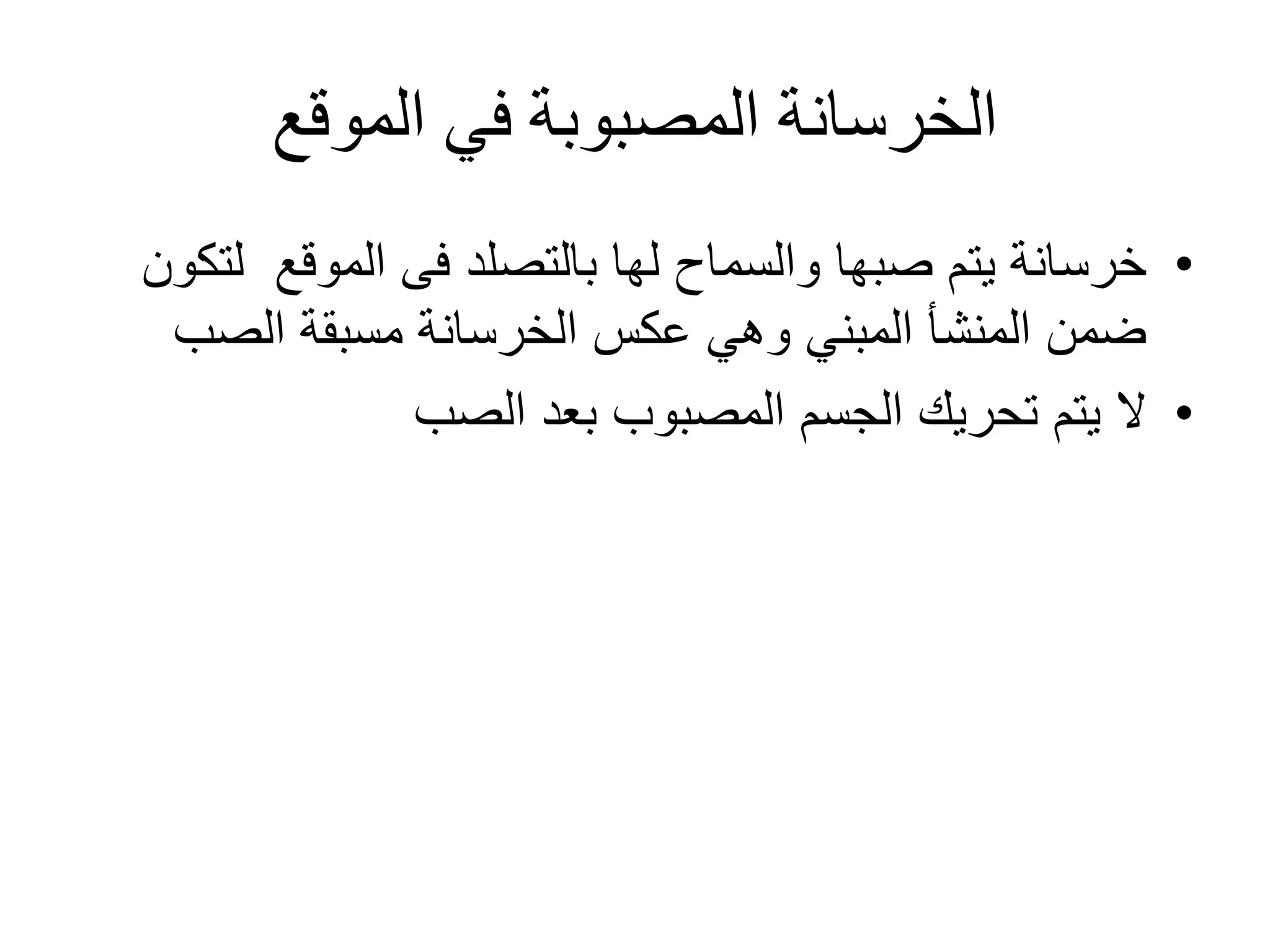 ‫الموقع‬ ‫في‬ ‫المصبوبة‬ ‫الخرسانة‬
•‫لها‬ ‫والسماح‬ ‫صبها‬ ‫يتم‬ ‫خرسانة‬‫بالتصلد‬‫ل‬ ‫الموقع‬ ‫فى‬‫تكون‬
‫الصب‬ ‫مسبقة‬ ‫الخرسانة‬ ‫عكس‬ ‫وهي‬ ‫المبني‬ ‫المنشأ‬ ‫ضمن‬
•‫الصب‬ ‫بعد‬ ‫المصبوب‬ ‫الجسم‬ ‫تحريك‬ ‫يتم‬ ‫ال‬
 