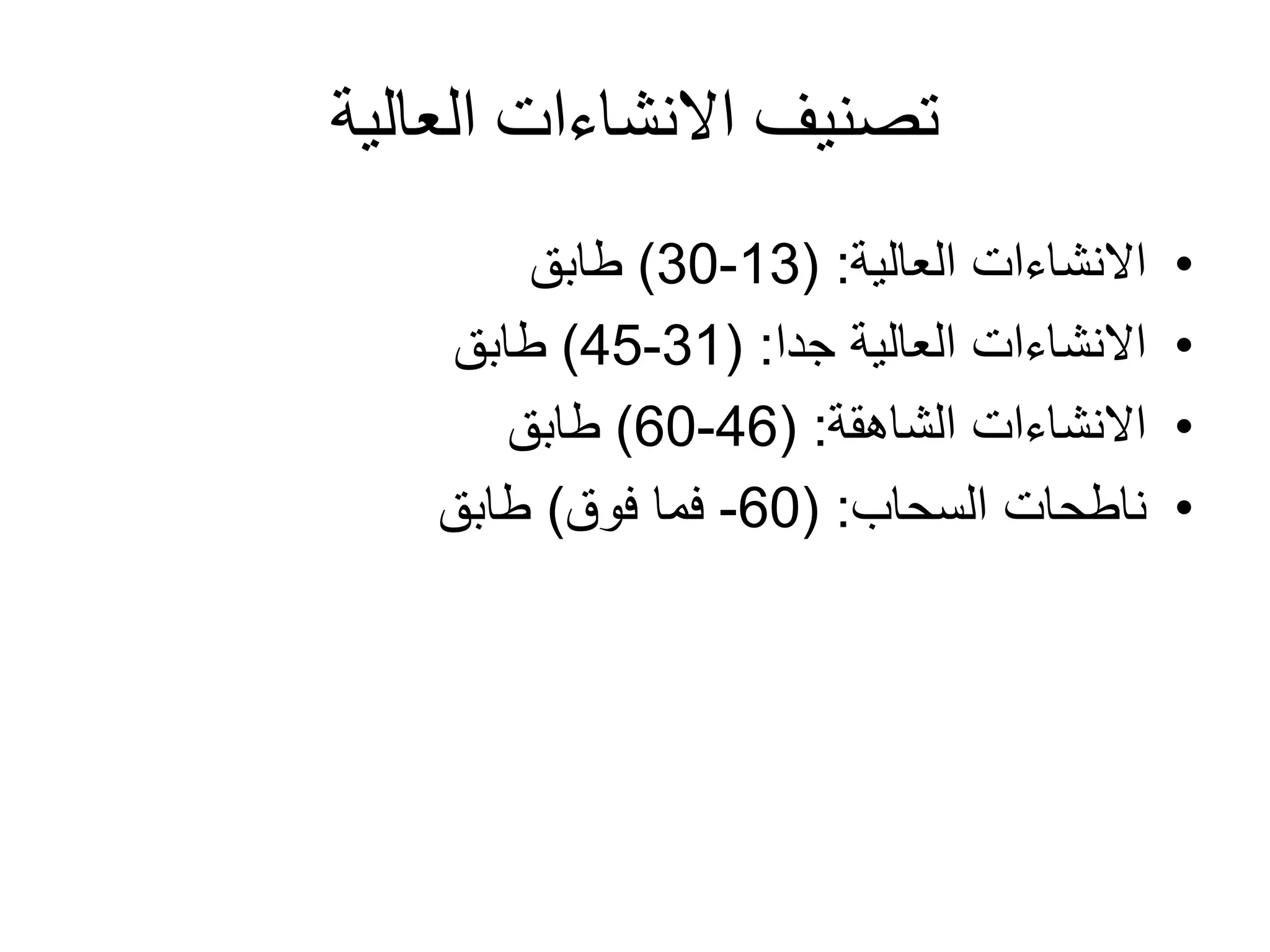 ‫العالية‬ ‫االنشاءات‬ ‫تصنيف‬
•‫االنشاءات‬‫العالية‬:(13-30)‫طابق‬
•‫العالية‬ ‫االنشاءات‬‫جدا‬:(31-45)‫طابق‬
•‫االنشاءات‬‫الشاهقة‬:(46-60)‫طابق‬
•‫ناطحات‬‫السحاب‬:(60-‫فوق‬ ‫فما‬)‫طابق‬
 