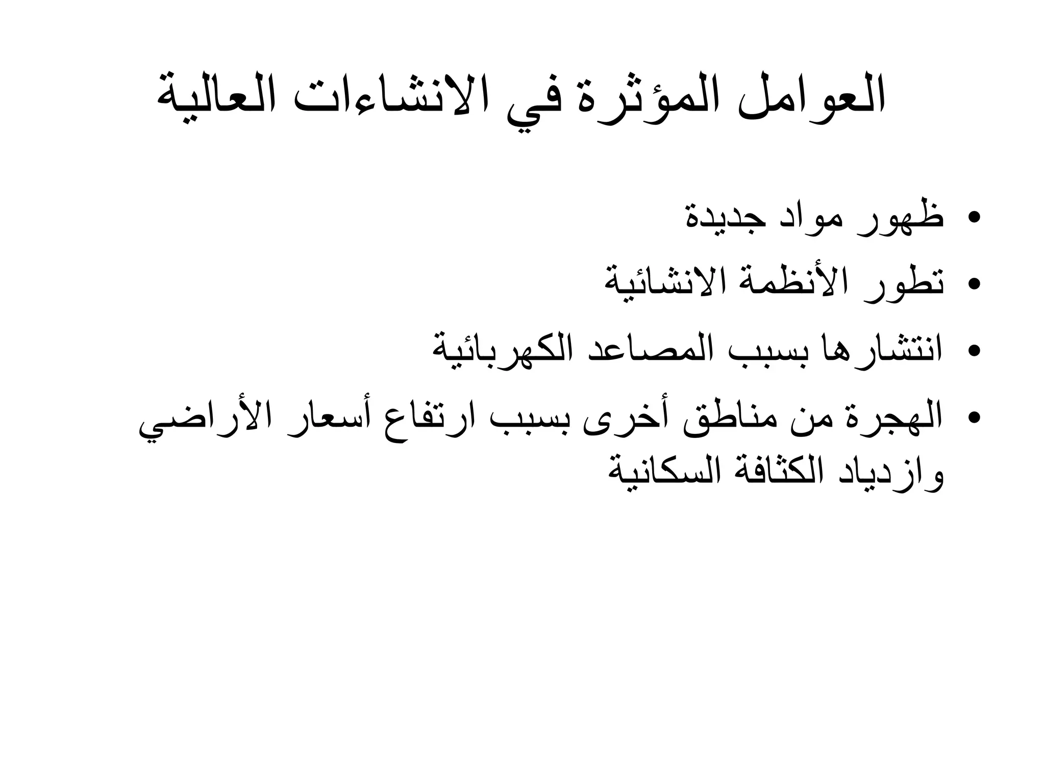 ‫العالية‬ ‫االنشاءات‬ ‫في‬ ‫المؤثرة‬ ‫العوامل‬
•‫جديدة‬ ‫مواد‬ ‫ظهور‬
•‫االنشائية‬ ‫األنظمة‬ ‫تطور‬
•‫الكهربائية‬ ‫المصاعد‬ ‫بسبب‬ ‫انتشارها‬
•‫األراضي‬ ‫أسعار‬ ‫ارتفاع‬ ‫بسبب‬ ‫أخرى‬ ‫مناطق‬ ‫من‬ ‫الهجرة‬
‫السكانية‬ ‫الكثافة‬ ‫وازدياد‬
 