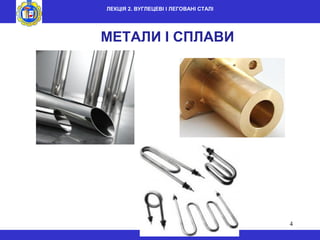 4
ЛЕКЦІЯ 2. ВУГЛЕЦЕВІ І ЛЕГОВАНІ СТАЛІ
МЕТАЛИ І СПЛАВИ
 