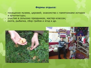 Формы отдыха:
- посещение музеев, церквей; знакомство с памятниками истории
и архитектуры;
- участие в сельских праздниках, мастер-классах;
- охота, рыбалка, сбор грибов и ягод и др.
 