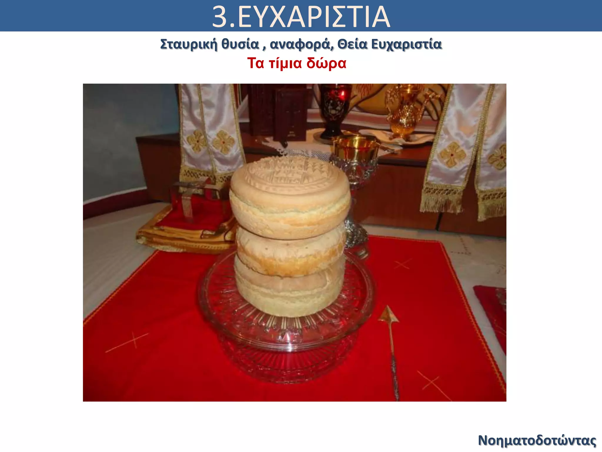 3.ΕΥΧΑΡΙΣΤΙΑ
Νοηματοδοτώντας
Σταυρική θυσία , αναφορά, Θεία Ευχαριστία
Τα τίμια δώρα
 