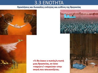 3.3 ΕΝΟΤΗΤΑ
Εφαρμόζοντας
Προκλήσεις και δυσκολίες ενότητας και ευθύνη της θρησκείας
Βλέπω, Ισχυρίζομαι, Αναρωτιέμαι
«Τι θα έκανε ο πιστός/η πιστή
μιας θρησκείας, αν ήταν
«παρών»/ «παρούσα» στην
σκηνή που απεικονίζεται;
 