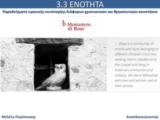 3.3 ΕΝΟΤΗΤΑ
Αναπλαισιώνοντας
Παραδείγματα ειρηνικής συνύπαρξης διάφορων χριστιανικών και θρησκευτικών κοινοτήτων
Μελέτη Περίπτωσης
 