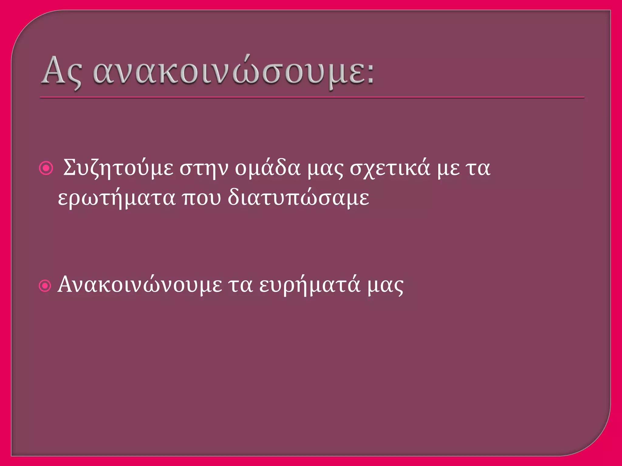  Συζητούμε ςτην ομϊδα μασ ςχετικϊ με τα
ερωτόματα που διατυπώςαμε
 Ανακοινώνουμε τα ευρόματϊ μασ
 