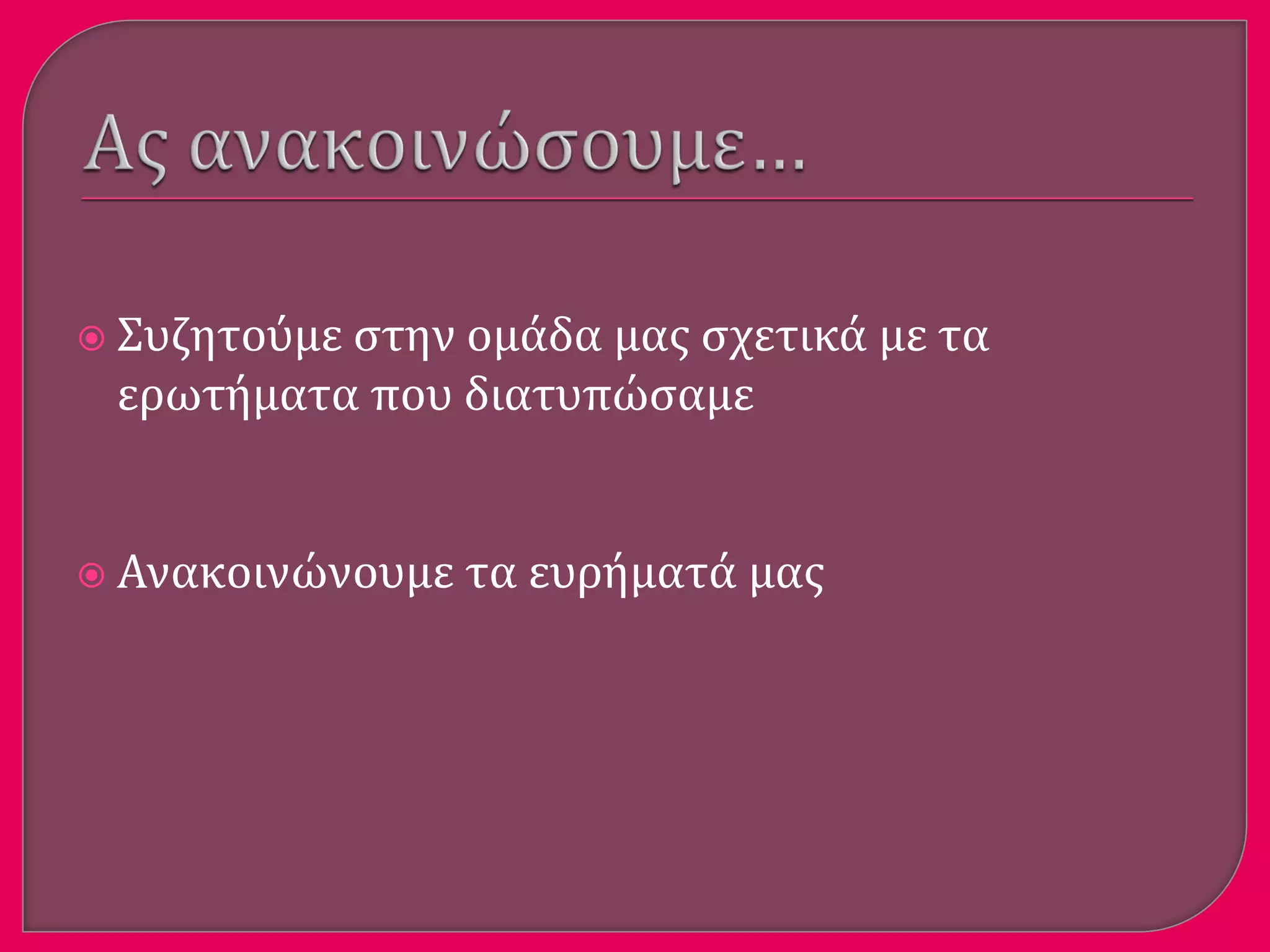  Συζητούμε ςτην ομϊδα μασ ςχετικϊ με τα
ερωτόματα που διατυπώςαμε
 Ανακοινώνουμε τα ευρόματϊ μασ
 