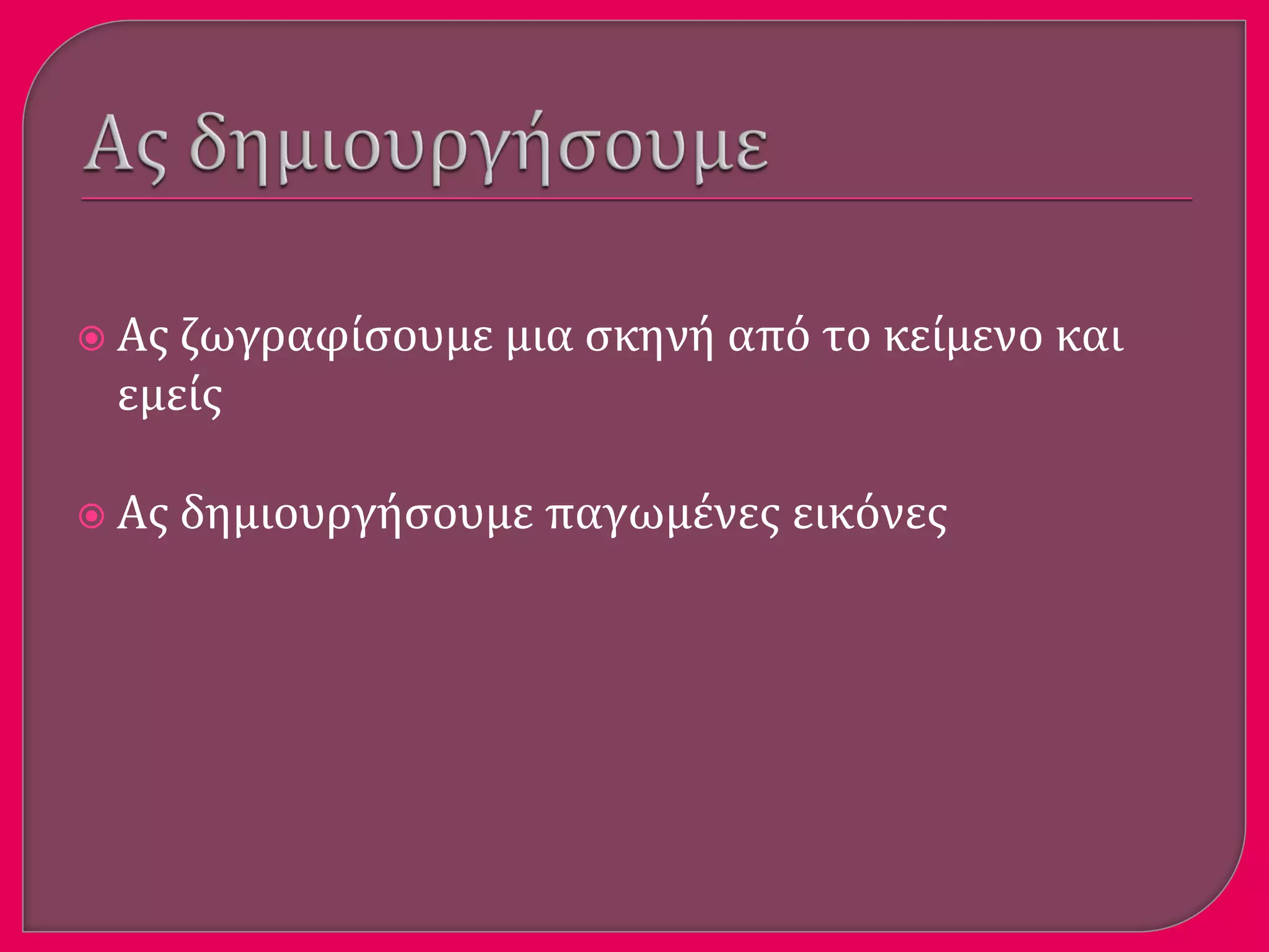  Ασ ζωγραφύςουμε μια ςκηνό από το κεύμενο και
εμεύσ
 Ασ δημιουργόςουμε παγωμϋνεσ εικόνεσ
 