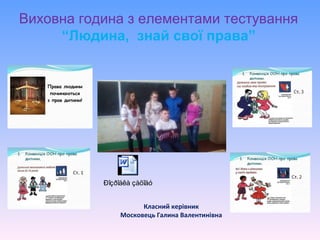 Класний керівник
Московець Галина Валентинівна
Виховна година з елементами тестування
“Людина, знай свої права”
Ðîçðîáêà çàõîäó
 