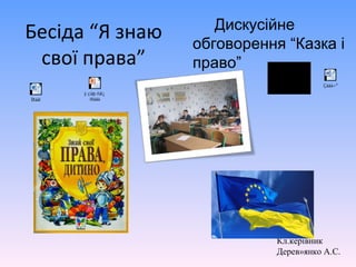 Бесіда “Я знаю
свої права”
Кл.керівник
Дерев»янко А.С.
Дискусійне
обговорення “Казка і
право”
Ïðàâî
Çàäà÷³
ÿ çíàþ ñâî¿
ïðàâà
 