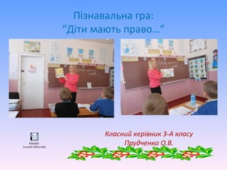 Пізнавальна гра:
“Діти мають право…”
Класний керівник 3-А класу
Прудченко О.В.Äîêóìåíò
Microsoft Office Word
 