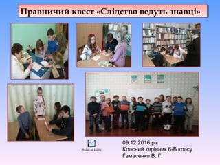 Правничий квест «Слідство ведуть знавці»Правничий квест «Слідство ведуть знавці»
09.12.2016 рік
Класний керівник 6-Б класу
Гамасенко В. Г.
ïðàâíè÷èé êâåñò
 