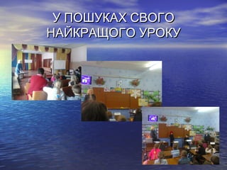 У ПОШУКАХ СВОГОУ ПОШУКАХ СВОГО
НАЙКРАЩОГО УРОКУНАЙКРАЩОГО УРОКУ
 