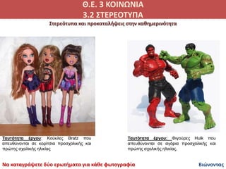 Θ.Ε. 3 ΚΟΙΝΩΝΙΑ
3.2 ΣΤΕΡΕΟΤΥΠΑ
Βιώνοντας
Ταυτότητα έργου: Κούκλες Bratz που
απευθύνονται σε κορίτσια προσχολικής και
πρώτη...