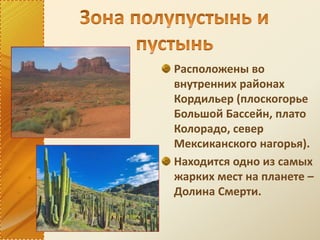 Расположены во
внутренних районах
Кордильер (плоскогорье
Большой Бассейн, плато
Колорадо, север
Мексиканского нагорья).
Находится одно из самых
жарких мест на планете –
Долина Смерти.
 