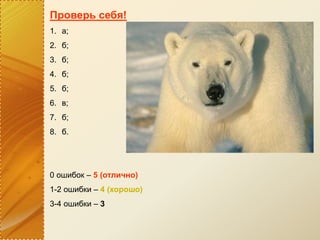 Проверь себя!
1. а;
2. б;
3. б;
4. б;
5. б;
6. в;
7. б;
8. б.
0 ошибок – 5 (отлично)
1-2 ошибки – 4 (хорошо)
3-4 ошибки – 3
 