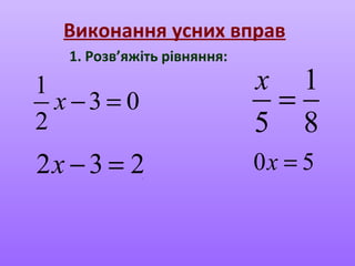 Виконання усних вправ
1. Розв’яжіть рівняння:
1
3 0
2
− =x
1
5 8
=
x
2 3 2− =x 0 5=x.
 