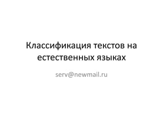 Классификация текстов на
естественных языках
serv@newmail.ru
 