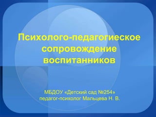 Психолого-педагогиеское
сопровождение
воспитанников
МБДОУ «Детский сад №254»
педагог-психолог Мальцева Н. В.
 