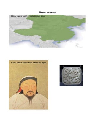 Нэмэлт материал
Юань улсын тухайн үеийн газрын зураг
Юань улсын анхны хаан хубилайн хөрөг
 