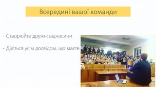 Всередині вашої команди
- Створюйте дружні відносини
- Діліться усім досвідом, що маєте
 