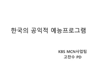 한국의 공익적 예능프로그램
KBS MCN사업팀
고찬수 PD
 