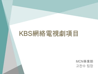 KBS網絡電視劇項目
MCN事業部
고찬수 팀장
 