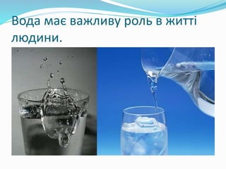 Вода має важливу роль в житті
людини.
 