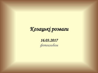 Козацькі розваги
16.03.2017
фотоальбом
 