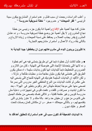 ‫؟‬ ‫الجديدة‬ ‫المشروعات‬ ‫بداية‬ ‫فى‬ ‫المبيعات‬ ‫فقر‬ ‫وراء‬ ‫السر‬ ‫هوه‬ ‫ايه‬ ‫طيب‬ ●
‫هوه‬ ‫انهارده‬ ‫هنقولة‬ ‫اللى‬ ‫لكن‬ ‫و‬ ‫دة‬ ‫السؤال‬ ‫على‬ ‫كتير‬ ‫اجابات‬ ‫فى‬ ‫الحقيقة‬ -
‫وعملت‬ ‫تمام‬ ‫عليك‬ ‫اللى‬ ‫كل‬ ‫اللى‬ ‫عملت‬ ‫أنك‬ ‫إفتراض‬ ‫على‬ ‫اإلطالق‬ ‫على‬ ‫اهمهم‬
‫دة‬ ‫الجميل‬ ‫الكالم‬ ‫كل‬ ‫و‬ ‫اية‬ ‫محتاجة‬ ‫الناس‬ ‫وعرفت‬ ‫محصلتش‬ ‫تسويقية‬ ‫خطة‬
‫لإلدارة‬ ‫كيلوج‬ ‫بكلية‬ ‫روكور‬ ‫ديريك‬ .‫د‬ ‫عليه‬ ‫جاوب‬ ‫اللى‬ ‫ده‬ ‫و‬ ، ‫التسويق‬ ‫بتاع‬
‫منتجك‬ ‫يحب‬ ‫شخص‬ ‫الحصول‬ ‫بين‬ ‫كبير‬ ‫فرق‬ ‫هنالك‬ ‫قال‬ ‫لما‬ ‫وسترن‬ ‫بنورث‬
.. ‫لشراءه‬ ‫شخص‬ ‫على‬ ‫تحصل‬ ‫وان‬ ‫الخاص‬
^v^ ‫؟؟‬ ‫دة‬ ‫الكالم‬ ‫أية‬ ‫يعنى‬ ^v^
‫الناس‬ ‫تقابل‬ ‫مرة‬ ‫اول‬ ‫و‬ ‫جديد‬ ‫مكان‬ ‫تروح‬ ‫جرب‬ | ‫كده‬ ‫معايا‬ ‫تتخيل‬ ‫عاوزك‬ -
‫و‬ ‫كدة‬ ‫شخصى‬ ‫بشكل‬ ‫متعرفوش‬ ‫شخص‬ ‫من‬ ‫كدة‬ ‫تقرب‬ ‫وجرب‬ ‫هناك‬ ‫اللى‬
‫؟‬ ‫هيحصل‬ ‫اللى‬ ‫ايه‬ ‫شوف‬
‫هيصيبه‬ ‫و‬ ‫لورا‬ ‫خطوة‬ ‫ياخد‬ ‫هيبتدى‬ ‫التانى‬ ‫الشخص‬ ‫ان‬ ‫هنا‬ ‫هيحصل‬ ‫اللى‬
‫بالخطر‬ ‫الشعور‬ ‫و‬ ‫البقاء‬ ‫دافع‬ ‫يبررة‬ ‫جدا‬ ‫طبيعى‬ ‫فعلى‬ ‫رد‬ ‫ده‬ ‫و‬ ‫توتر‬ ‫شوية‬
‫جماهيرية‬ ‫معروفة‬ ‫شخصية‬ ‫انت‬ ‫لو‬ ‫“حتى‬ ‫غريب‬ ‫شخص‬ ‫اى‬ ‫تجاه‬
.. ” ‫محبوبة‬ ‫و‬
‫ناس‬ ‫في‬ ‫هو‬ ‫ما‬ ‫ال‬ >> ‫تقول‬ ‫و‬ ‫جواك‬ ‫دلوقتى‬ ‫يتسأل‬ ‫تكون‬ ‫ممكن‬ ‫انك‬ ‫عارفة‬ -
‫معاه‬ ‫تتصور‬ ‫تروح‬ ‫عشان‬ ‫بتجرى‬ ‫اللى‬ ‫هى‬ ‫الشارع‬ ‫فى‬ ‫مشاهير‬ ‫بتشوف‬ ‫لما‬
‫بيروحوا‬ ‫اللى‬ ‫هما‬ ‫دول‬ ‫الناس‬ ‫هنا‬ ‫لكن‬ ‫صح‬ ‫اه‬ ‫هقولك‬ ‫؟؟‬ ‫عادى‬ ‫منها‬ ‫بتقرب‬ ‫و‬
‫هوه‬ ‫ده‬ ‫المشهور‬ ‫الشخص‬ ‫هتالقى‬ ‫الوقت‬ ‫نفس‬ ‫فى‬ ‫و‬ ، ‫بيجيلهم‬ ‫اللى‬ ‫حد‬ ‫مش‬
“ ‫لورا‬ ‫خطوة‬ ‫بيرجع‬ ‫اللى‬
‫بيديك‬ ‫مشروعك‬ ‫تقتل‬ ‫ال‬ ‫الثالث‬ ‫العدد‬
4
 