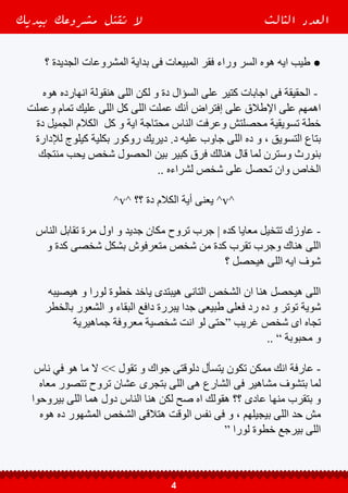 ^vv^ ‫دلوقتى‬ ‫ايه‬ ‫اقولك‬ ‫عاوزة‬ ‫تفهم‬ ‫قدرت‬ ‫هاا‬ ^vv^
‫عشان‬ ‫فلوسة‬ ‫من‬ ‫جزء‬ ‫عن‬ ‫يتنازل‬ ‫و‬ ‫يجرب‬ ‫انه‬ ‫هيفكر‬ ‫محدش‬ ‫ان‬ ‫اقولك‬ ‫عاوز‬
!! ‫تجاها‬ ‫بالخطر‬ ‫حاسس‬ ‫هوه‬ ‫حاجة‬ ‫يجرب‬
‫لمجرد‬ ‫ان‬ ‫تتخيل‬ ‫و‬ ‫العشم‬ ‫ياخدك‬ ‫بالش‬ ‫و‬ ‫جمهورك‬ ‫تطمن‬ ‫دورك‬ | ‫كدة‬ ‫بالعربى‬
‫ال‬ ‫و‬ ‫شير‬ ‫و‬ ‫كومنت‬ ‫ال‬ ‫و‬ ‫اليك‬ ‫عملك‬ ‫و‬ ‫بتقدمة‬ ‫باللى‬ ‫أو‬ ‫بيك‬ ‫أعجب‬ ‫جمهورك‬ ‫ان‬
‫اللى‬ ‫فلوسة‬ ‫من‬ ‫جزء‬ ‫عن‬ ‫بسهولة‬ ‫يتنازل‬ ‫و‬ ‫هيغامر‬ ‫كده‬ ‫بساطة‬ ‫بكل‬ ‫انه‬ ، ‫حاجة‬
‫جداااااااااا‬ ‫صعب‬ ‫اقتصاد‬ ‫ظل‬ ‫فى‬ ‫دلوقتى‬ ‫عايشين‬ ‫اننا‬ ‫خصوصا‬ ‫و‬ ، ‫فيها‬ ‫تعبان‬
‫كدة‬ ‫بيها‬ ‫يقتنع‬ ‫و‬ ‫توصله‬ ‫رسالة‬ ‫اى‬ ‫تجاة‬ ‫الجمهور‬ ‫مقاومة‬ ‫و‬ ‫الدفاعات‬ ‫من‬ ‫بيعلى‬
.. ‫بسهولة‬
‫انا‬ ‫عادى‬ ‫ال‬ “ ‫جواك‬ ‫تقول‬ ‫و‬ ‫دلوقتى‬ ‫بتسأل‬ ‫تكون‬ ‫ممكن‬ ‫انك‬ ‫برده‬ ‫عارفة‬ -
‫دول‬ ‫من‬ ‫انت‬ ‫لو‬ ‫كالمك‬ ً‫ا‬‫جد‬ ‫صح‬ .. “ ‫الجديدة‬ ‫الحاجات‬ ‫اشوف‬ ‫و‬ ‫اجرب‬ ‫بحب‬
‫علماء‬ ‫عليها‬ ‫بيقول‬ ‫اللى‬ early adopterss ‫الـ‬ ‫شريحة‬ ‫من‬ ‫نفسك‬ ‫أعتبر‬ ‫يبقى‬
‫تتعدى‬ ‫ال‬ ‫مجتمع‬ ‫اى‬ ‫فى‬ ‫جدااااااا‬ ‫قليله‬ ‫نسبة‬ ‫دول‬ ‫و‬ ”‫“المبادرون‬ ‫اى‬ ‫التسويق‬
. ‫اتعملت‬ ‫اللى‬ ‫الدراسات‬ ‫حسب‬ ‫على‬ 13.5%
”‫“األول‬ ‫هدفك‬ ‫يكون‬ ‫ان‬ ‫للنور‬ ‫مشروعك‬ ‫اطالق‬ ‫بداية‬ ‫فى‬ ‫دورك‬ ‫كدة‬ ‫عشان‬ -
absolutely ‫بالعكس‬ ‫للناس‬ ‫تبيع‬ ‫انك‬ ‫مش‬ ‫لنفسك‬ ‫تعملها‬ ‫هتبدى‬ ‫دعاية‬ ‫أى‬ ‫من‬
.. ‫بتقدمة‬ ‫اللى‬ ‫فى‬ ‫و‬ ” ‫فيك‬ ‫تثق‬ ‫الناس‬ “ ‫ان‬ ‫لكن‬ ‫و‬
‫بيديك‬ ‫مشروعك‬ ‫تقتل‬ ‫ال‬ ‫الثالث‬ ‫العدد‬
5
 
