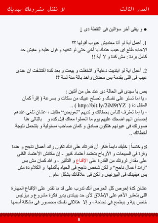‫بالتبعية‬ ‫و‬ ‫األرباح‬ ‫نقص‬ ‫بالتالى‬ ‫و‬ ‫أهوه‬ ‫حذرتك‬ ‫أنى‬ ‫أفتكر‬ ‫و‬ “ ‫المبيعات‬ ‫فقر‬ “
. ‫بقى‬ ‫الباقى‬ ‫عارف‬ ‫انت‬ ‫و‬ ‫المال‬ ‫رأس‬ ‫نقص‬
‫القدرة‬ ً‫ال‬‫فع‬ ‫عندك‬ ‫هل‬ ‫انت‬ ‫ايوه‬ ‫انت‬ ‫(هل‬ ‫انهاردة‬ ‫المهم‬ ‫السؤال‬ ‫كدة‬ ‫يبقى‬ ‫و‬
‫تقدر‬ ‫و‬ ‫تبقى#أبو_تريكة‬ ‫و‬ ‫الملعب‬ ‫تدخل‬ ‫أنك‬ ‫تؤهلك‬ ‫اللى‬ ‫اإلقناع‬ ‫على‬ ‫الكافية‬
‫اللى‬ ‫للنسب‬ ‫تانى‬ ‫أرجع‬ ‫تجاوب‬ ‫ما‬ ‫قبل‬ ‫استنى‬ .. ‫؟؟‬ ‫بتاعك‬ ‫الملعب‬ ‫فى‬ ‫تنافس‬
) ‫؟‬ ‫نفسك‬ ‫مع‬ ‫بصدق‬ ‫جاوب‬ ‫كدة‬ ‫بعد‬ ‫و‬ ‫فوق‬ ‫عليها‬ ‫قولتلك‬
ً‫ا‬‫نافع‬ ‫علما‬ ‫وزدنا‬ ، ‫ينفعنا‬ ‫ما‬ ‫وعلمنا‬ ، ‫علمتنا‬ ‫بما‬ ‫انفعنا‬ ‫اللهم‬ | ً‫ا‬‫أخير‬ ‫و‬ ♯
-------------------------------
‫منة‬ ‫يستفيد‬ ‫خليه‬ ‫و‬ ‫غيرك‬ ‫مع‬ ‫شير‬ ‫العدد‬ ‫عجبك‬ ‫لو‬ -
------------------
‫عيسى‬ ‫غدير‬ | ‫التأثير‬ ‫و‬ ‫اإلقناع‬ ‫مدربة‬ ‫بقلم‬
Ghadeer Essa - ‫الإٌقناع‬ ‫قوه‬ : ‫الفايسبوك‬ ‫على‬ ‫صفحتنا‬ ‫على‬ ‫تابعنا‬
‫بيديك‬ ‫مشروعك‬ ‫تقتل‬ ‫ال‬ ‫الثالث‬ ‫العدد‬
9
 