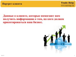 www.trade-help.com
03/17/17 3
Портрет клиента
Данные о клиенте, которые помогают нам
получить информацию о том, на кого должен
ориентироваться наш бизнес.
 