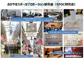 おかやまスポーツプロモーション研究会（SPOC研究会）
研究会での視察はすでに4回
さいたまスポーツコミッション，高崎駅前アリーナ整備，アオーレ長岡，中野駅前再開発
岡山駅運動公園口エリアの回遊性向上の取り組み
講演会・シンポは3回実施
地元商店街での取り組み
5
 