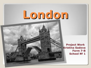 LondonLondon
Project Work
Kristina Sadova
Form 7-B
School № 1
 