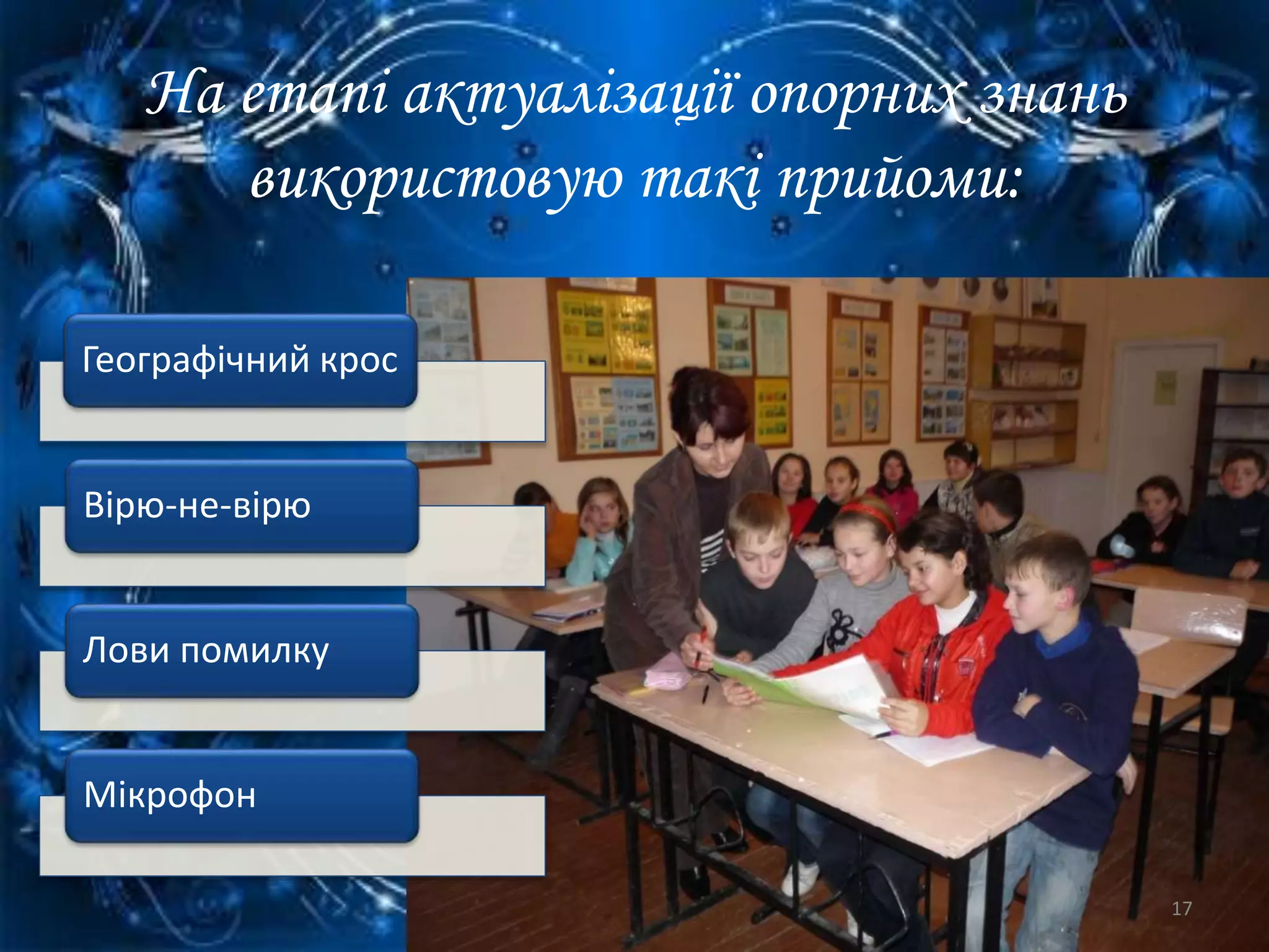 На етапі актуалізації опорних знань
використовую такі прийоми:
Географічний крос
Вірю-не-вірю
Лови помилку
Мікрофон
17
 
